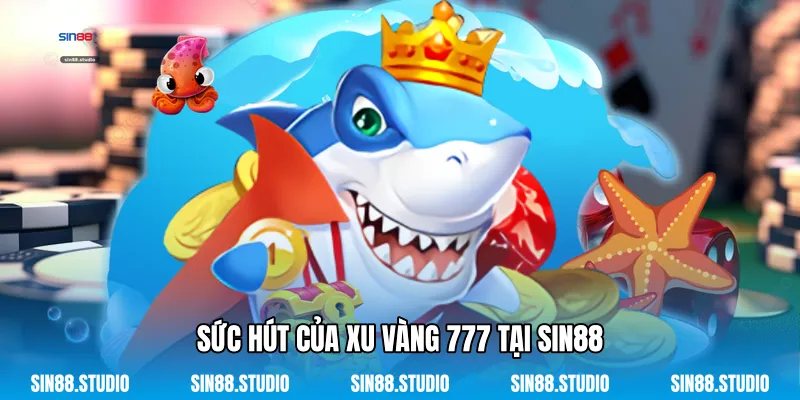 Xu Vàng 777 - Siêu Phẩm Săn Cá Đổi Thưởng Đỉnh Cao 2 Sức Hút Của Xu Vàng 777 Tại Sin88